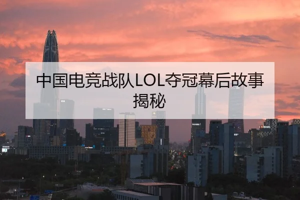 中国电竞战队LOL夺冠幕后故事揭秘